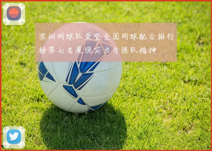 深圳网球队荣登全国网球配合排行榜第七名展现实力与团队精神