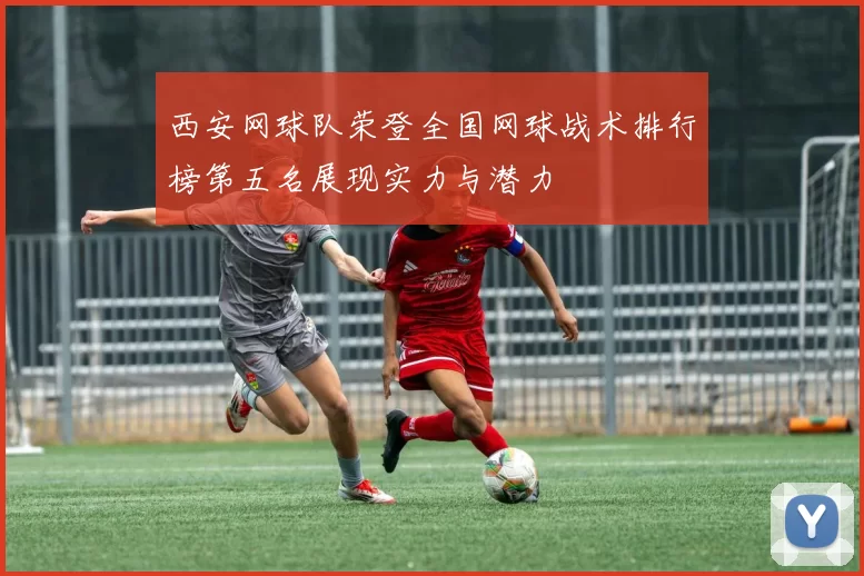西安网球队荣登全国网球战术排行榜第五名展现实力与潜力