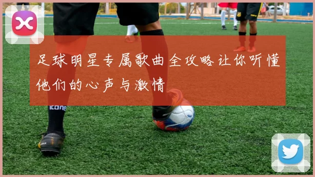 足球明星专属歌曲全攻略让你听懂他们的心声与激情