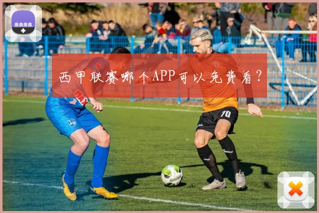 西甲联赛哪个APP可以免费看？