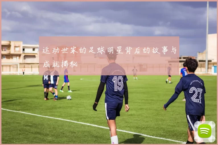 运动世家的足球明星背后的故事与成就揭秘