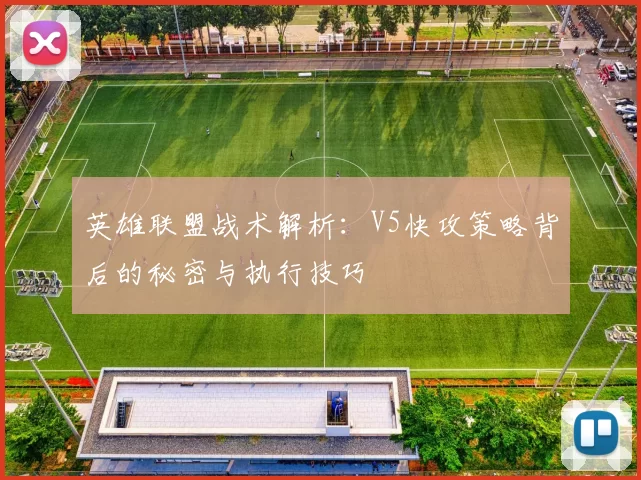 英雄联盟战术解析：V5快攻策略背后的秘密与执行技巧