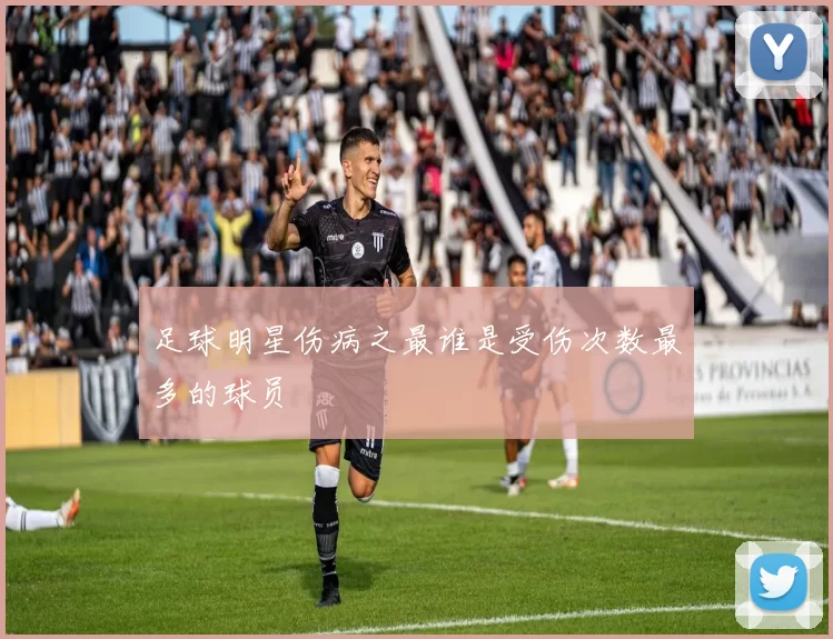 足球明星伤病之最谁是受伤次数最多的球员