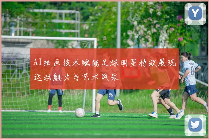 AI绘画技术赋能足球明星特效展现运动魅力与艺术风采