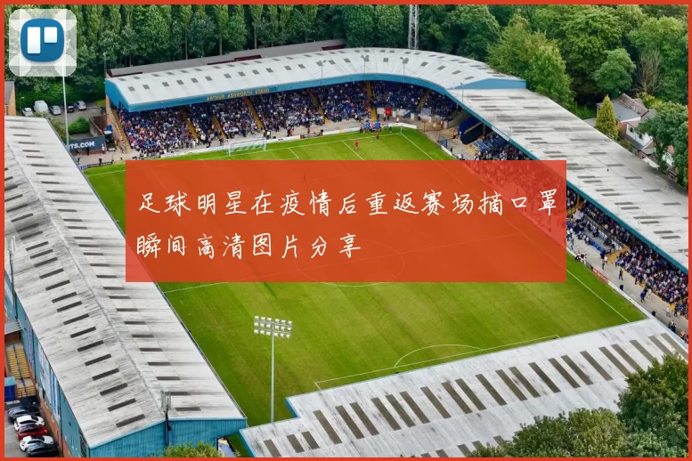 足球明星在疫情后重返赛场摘口罩瞬间高清图片分享