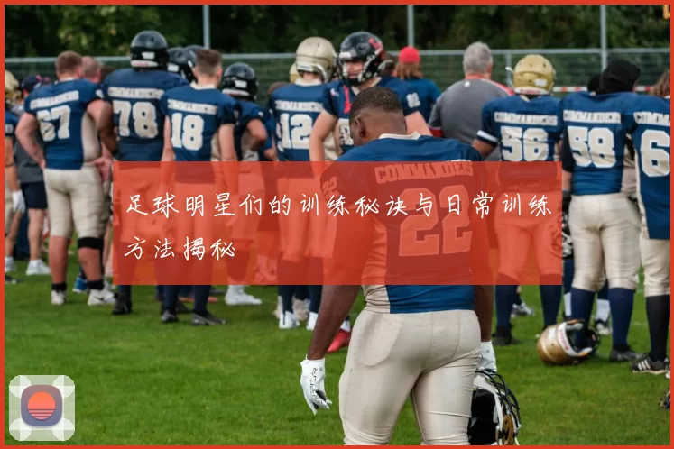 足球明星们的训练秘诀与日常训练方法揭秘