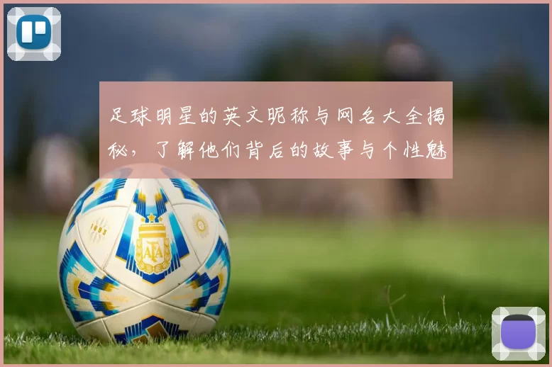 足球明星的英文昵称与网名大全揭秘，了解他们背后的故事与个性魅力