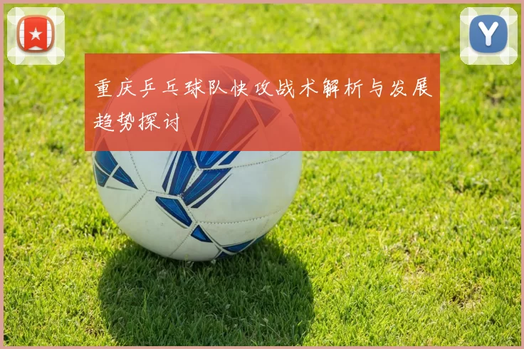 重庆乒乓球队快攻战术解析与发展趋势探讨