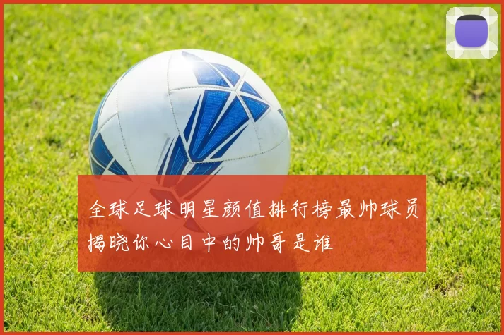 全球足球明星颜值排行榜最帅球员揭晓你心目中的帅哥是谁
