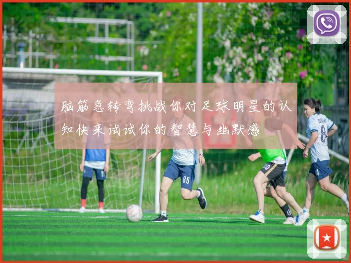 脑筋急转弯挑战你对足球明星的认知快来试试你的智慧与幽默感