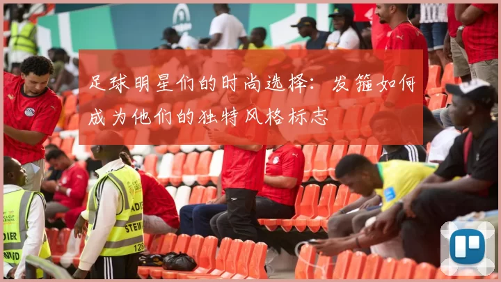 足球明星们的时尚选择：发箍如何成为他们的独特风格标志