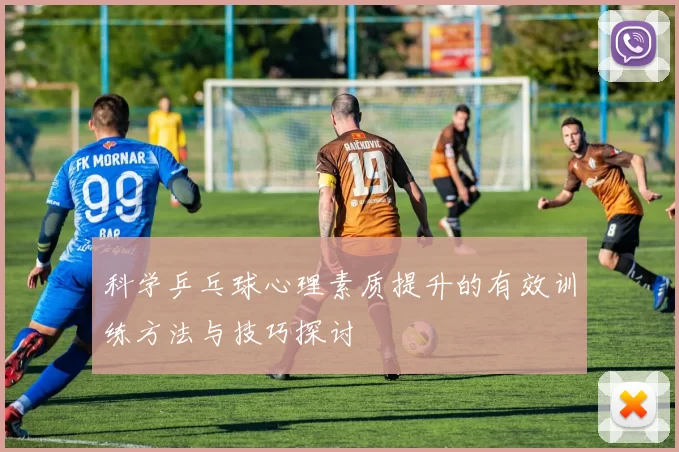 科学乒乓球心理素质提升的有效训练方法与技巧探讨