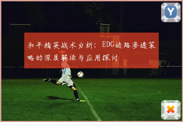 和平精英战术分析：EDG边路渗透策略的深度解读与应用探讨