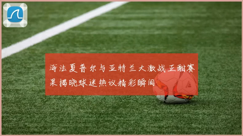 海法夏普尔与亚特兰大激战正酣赛果揭晓球迷热议精彩瞬间