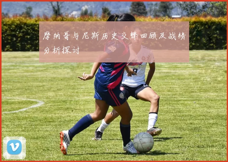摩纳哥与尼斯历史交锋回顾及战绩分析探讨