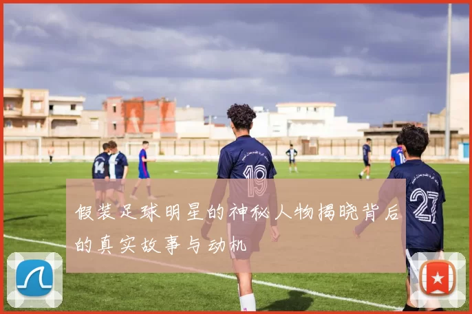 假装足球明星的神秘人物揭晓背后的真实故事与动机