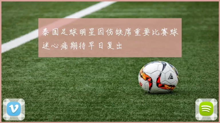 泰国足球明星因伤缺席重要比赛球迷心痛期待早日复出