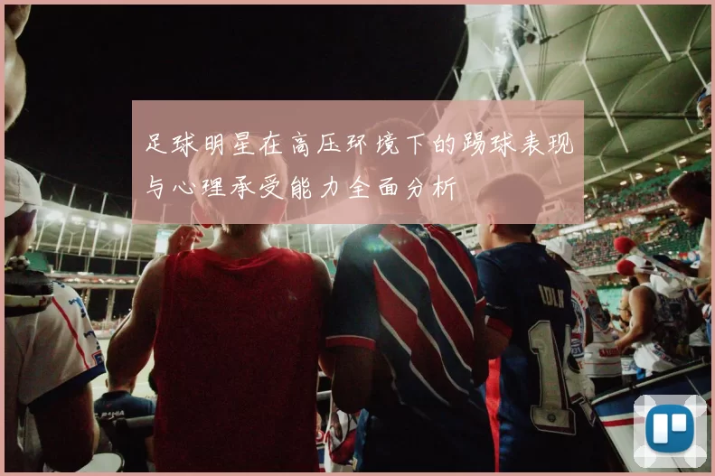 足球明星在高压环境下的踢球表现与心理承受能力全面分析