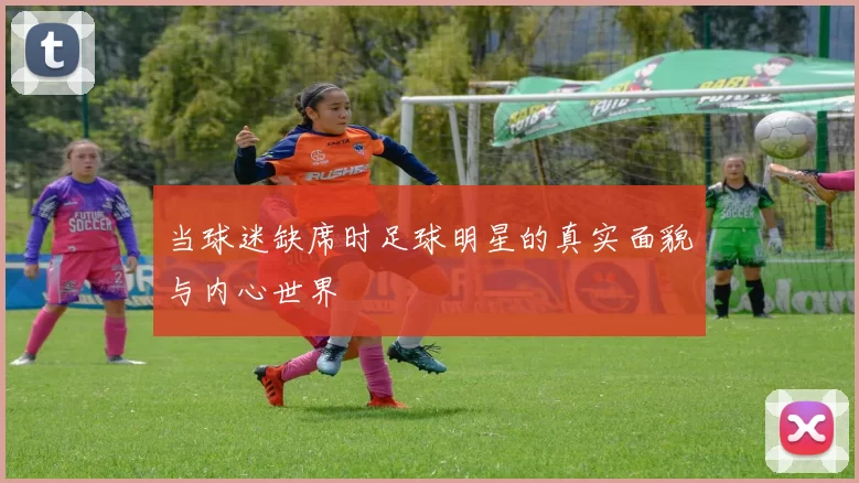 当球迷缺席时足球明星的真实面貌与内心世界