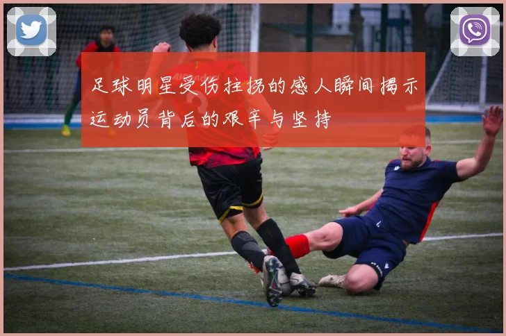 足球明星受伤拄拐的感人瞬间揭示运动员背后的艰辛与坚持