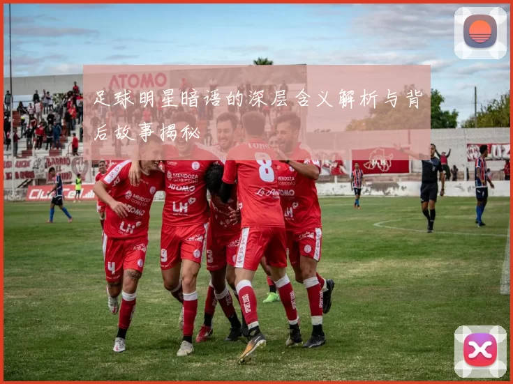 足球明星暗语的深层含义解析与背后故事揭秘