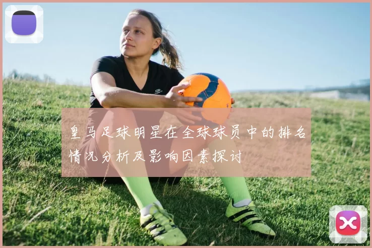 皇马足球明星在全球球员中的排名情况分析及影响因素探讨