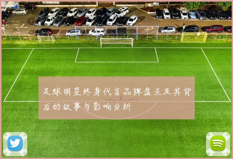 足球明星终身代言品牌盘点及其背后的故事与影响分析