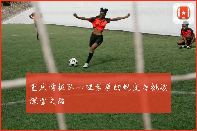 重庆滑板队心理素质的蜕变与挑战探索之路