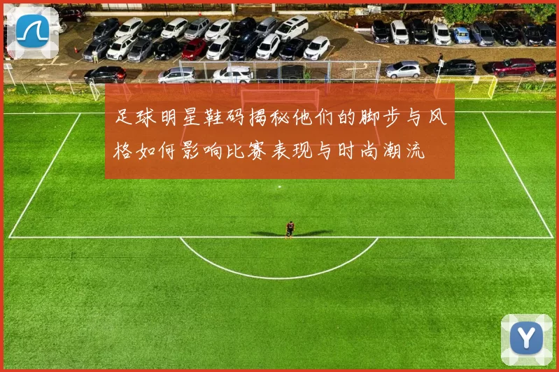 足球明星鞋码揭秘他们的脚步与风格如何影响比赛表现与时尚潮流