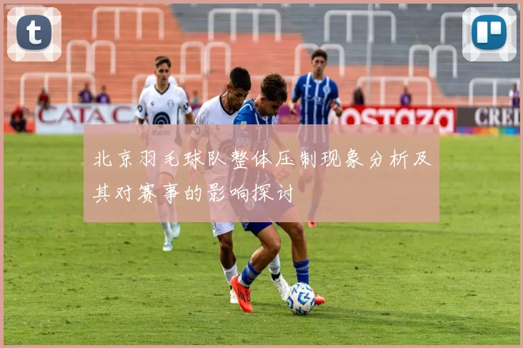 北京羽毛球队整体压制现象分析及其对赛事的影响探讨