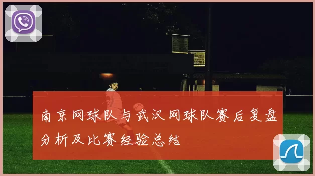 南京网球队与武汉网球队赛后复盘分析及比赛经验总结