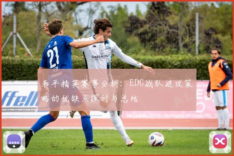 和平精英赛事分析：EDG战队进攻策略的优缺点探讨与总结