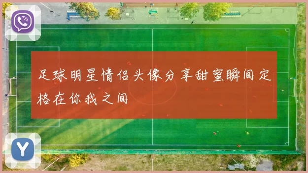 足球明星情侣头像分享甜蜜瞬间定格在你我之间