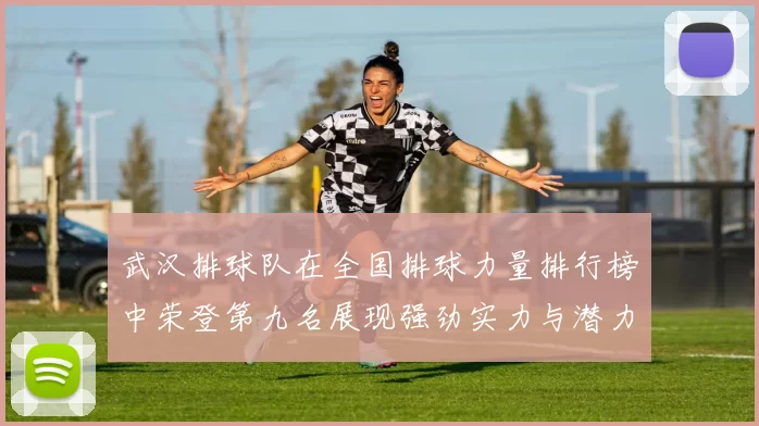 武汉排球队在全国排球力量排行榜中荣登第九名展现强劲实力与潜力