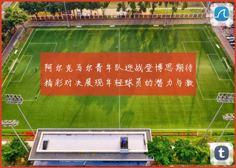 阿尔克马尔青年队迎战登博思期待精彩对决展现年轻球员的潜力与激情
