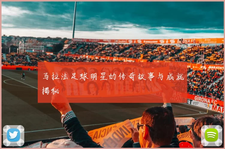 马拉法足球明星的传奇故事与成就揭秘