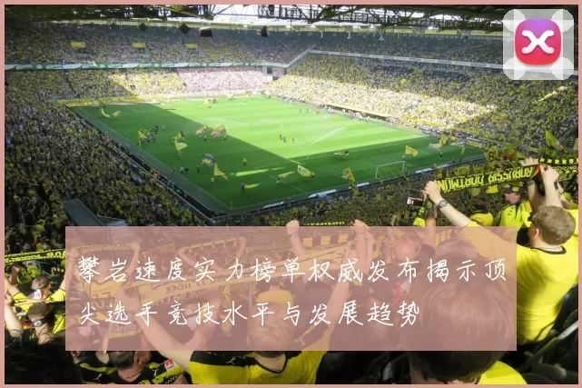 攀岩速度实力榜单权威发布揭示顶尖选手竞技水平与发展趋势