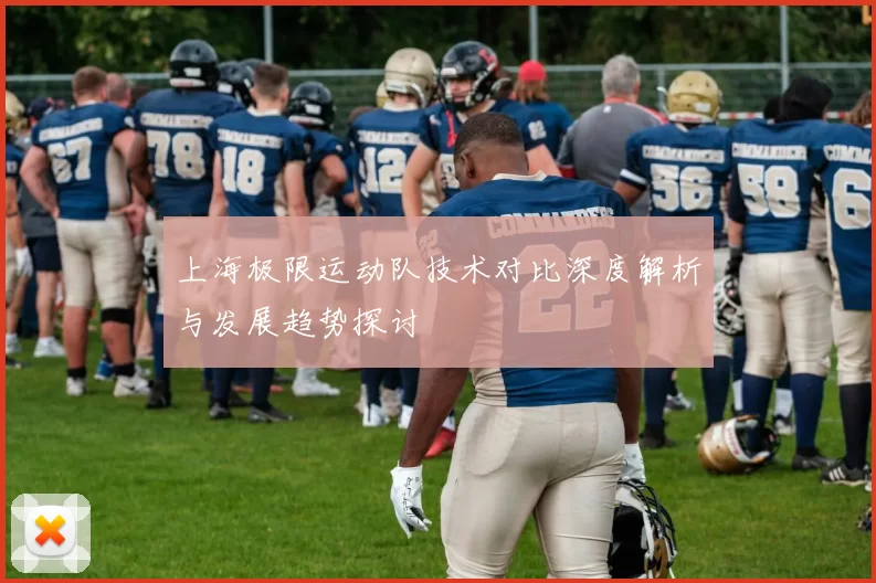 上海极限运动队技术对比深度解析与发展趋势探讨