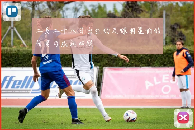 二月二十八日出生的足球明星们的传奇与成就回顾