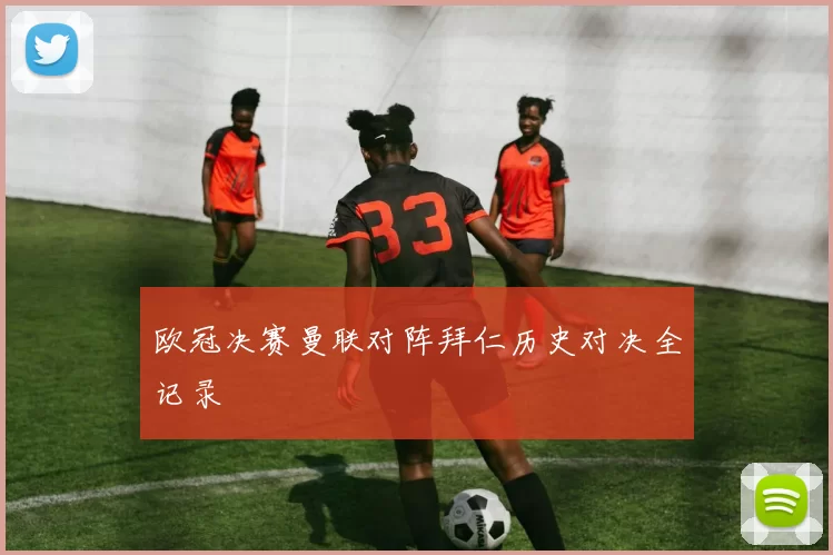 欧冠决赛曼联对阵拜仁历史对决全记录