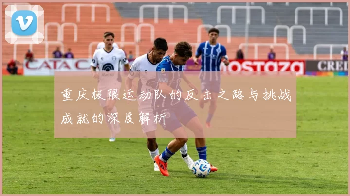 重庆极限运动队的反击之路与挑战成就的深度解析