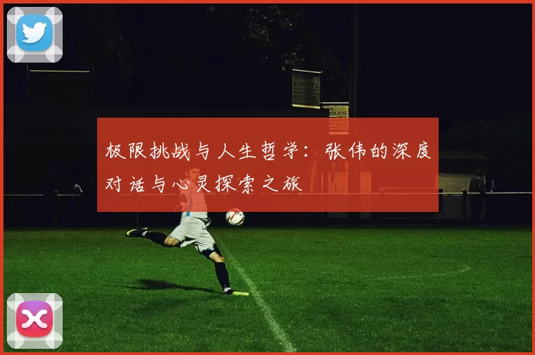 极限挑战与人生哲学：张伟的深度对话与心灵探索之旅