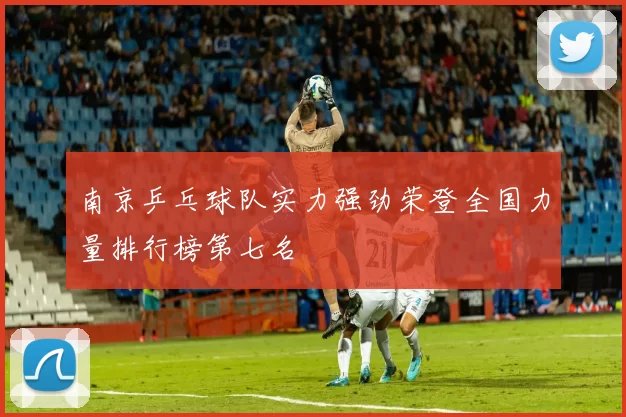 南京乒乓球队实力强劲荣登全国力量排行榜第七名