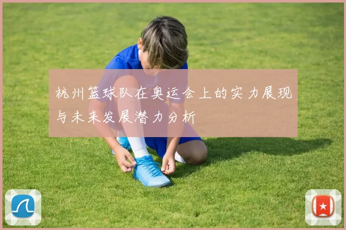杭州篮球队在奥运会上的实力展现与未来发展潜力分析