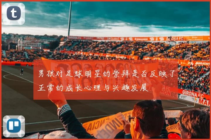 男孩对足球明星的崇拜是否反映了正常的成长心理与兴趣发展