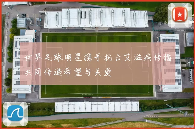 世界足球明星携手抗击艾滋病传播共同传递希望与关爱