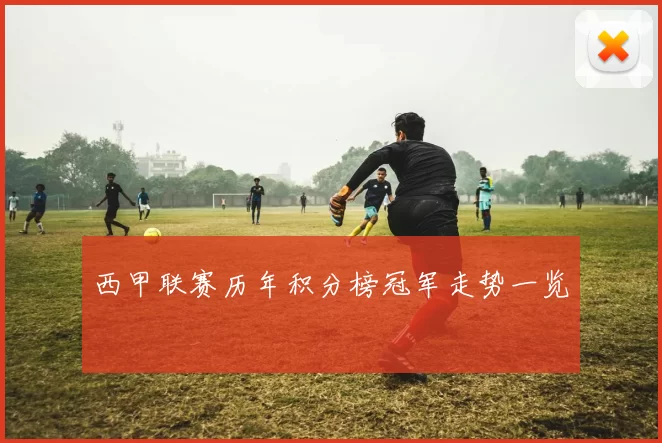 西甲联赛历年积分榜冠军走势一览