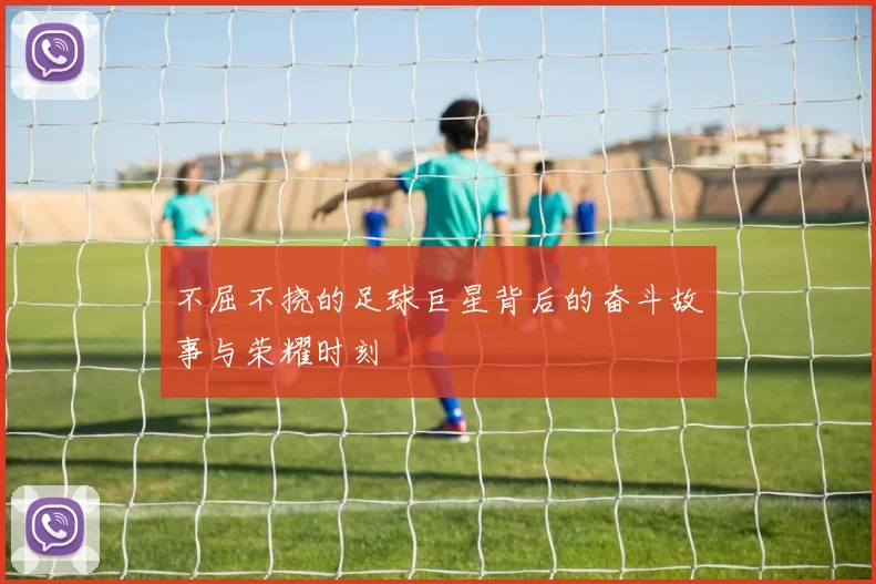不屈不挠的足球巨星背后的奋斗故事与荣耀时刻
