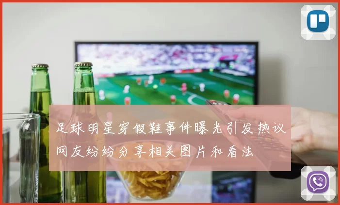 足球明星穿假鞋事件曝光引发热议网友纷纷分享相关图片和看法