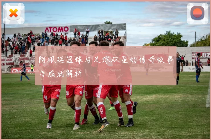阿根廷篮球与足球双星的传奇故事与成就解析